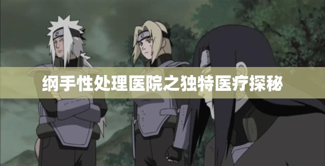 纲手性处理医院之独特医疗探秘