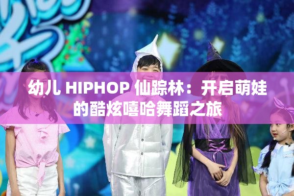 幼儿 HIPHOP 仙踪林：开启萌娃的酷炫嘻哈舞蹈之旅
