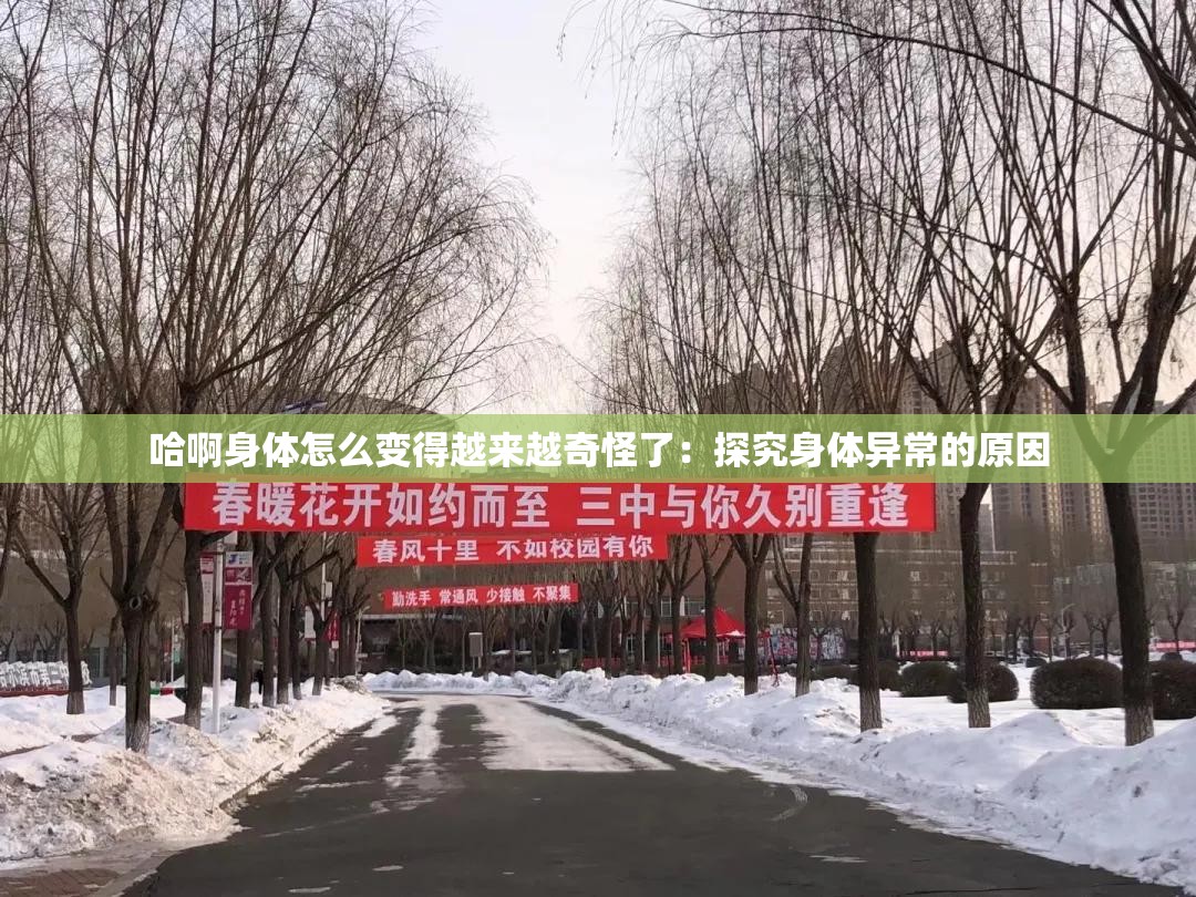 哈啊身体怎么变得越来越奇怪了：探究身体异常的原因