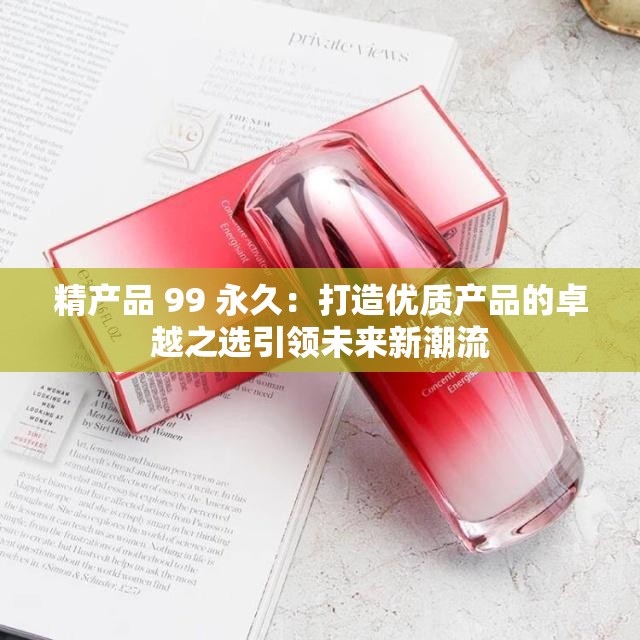 精产品 99 永久：打造优质产品的卓越之选引领未来新潮流