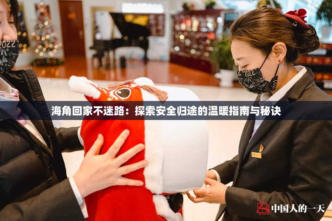 海角回家不迷路：探索安全归途的温暖指南与秘诀