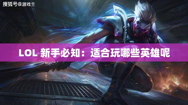 LOL 新手必知：适合玩哪些英雄呢