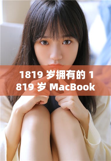 1819 岁拥有的 1819 岁 MacBook Pro 高清体验分享