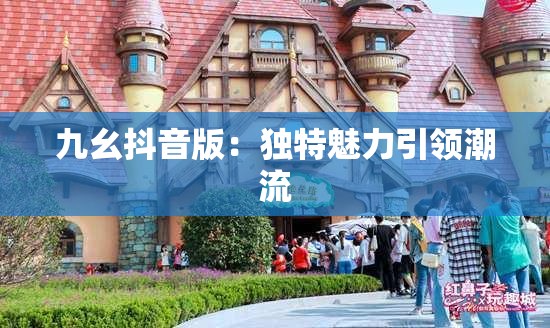 九幺抖音版：独特魅力引领潮流