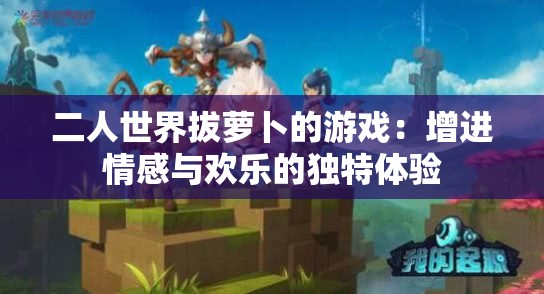 二人世界拔萝卜的游戏：增进情感与欢乐的独特体验