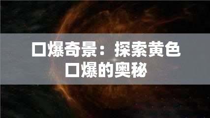 口爆奇景：探索黄色口爆的奥秘
