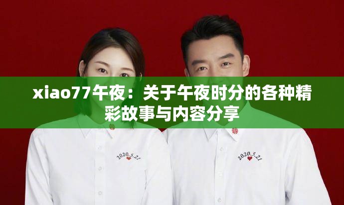 xiao77午夜：关于午夜时分的各种精彩故事与内容分享
