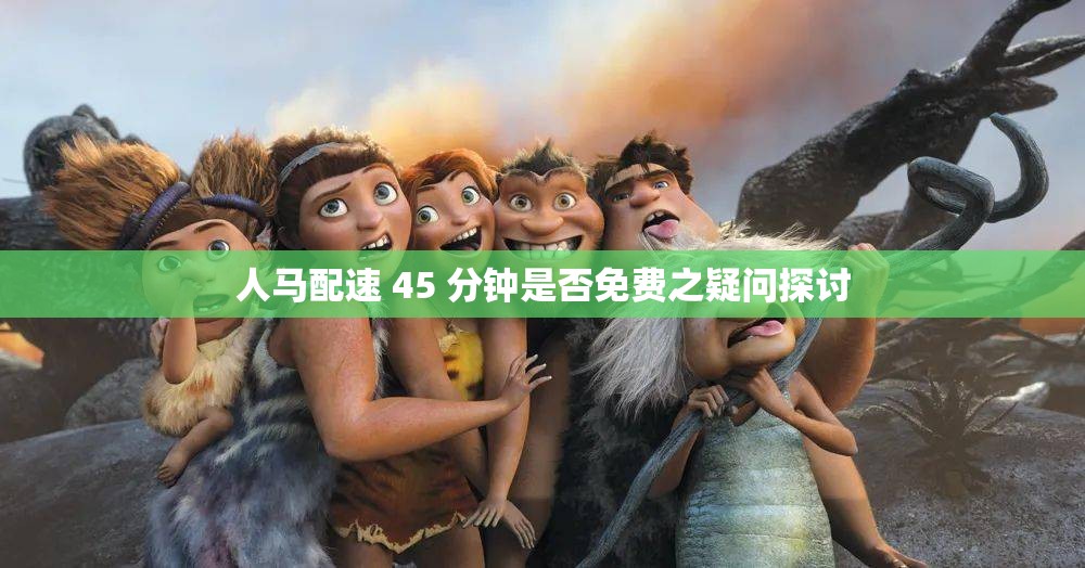 人马配速 45 分钟是否免费之疑问探讨