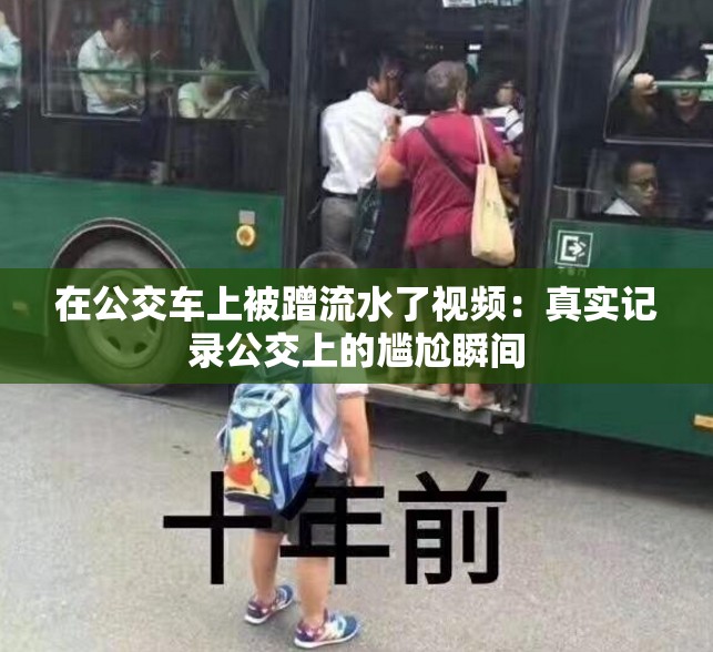 在公交车上被蹭流水了视频：真实记录公交上的尴尬瞬间