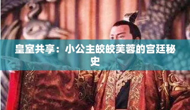 皇室共享：小公主皎皎芙蓉的宫廷秘史