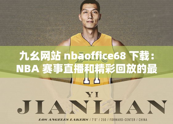 九幺网站 nbaoffice68 下载：NBA 赛事直播和精彩回放的最佳选择
