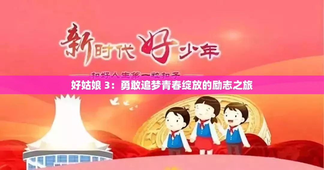 好姑娘 3：勇敢追梦青春绽放的励志之旅