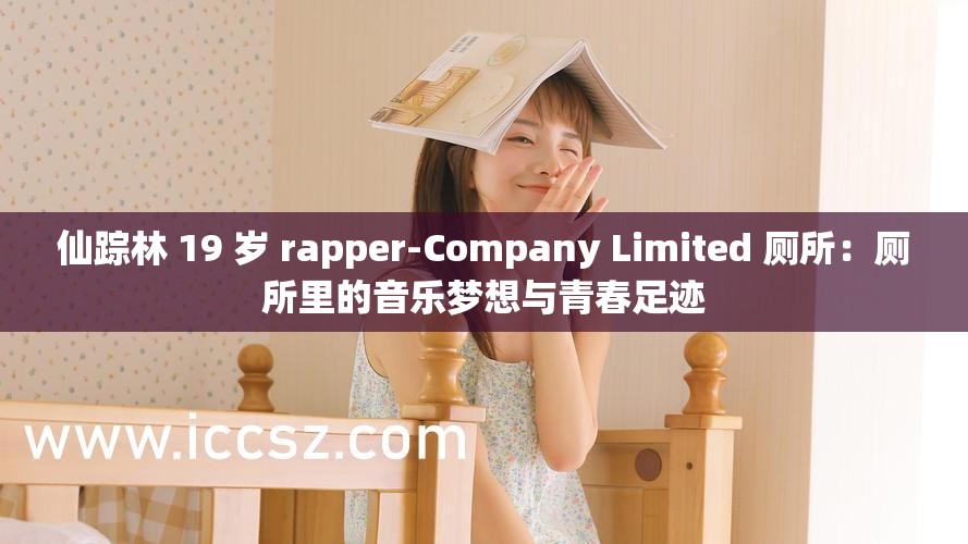 仙踪林 19 岁 rapper-Company Limited 厕所：厕所里的音乐梦想与青春足迹