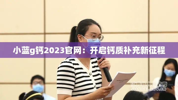 小蓝g钙2023官网：开启钙质补充新征程