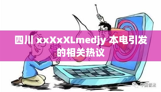 四川 xxXxXLmedjy 本电引发的相关热议