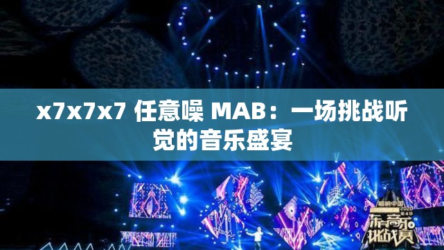 x7x7x7 任意噪 MAB：一场挑战听觉的音乐盛宴
