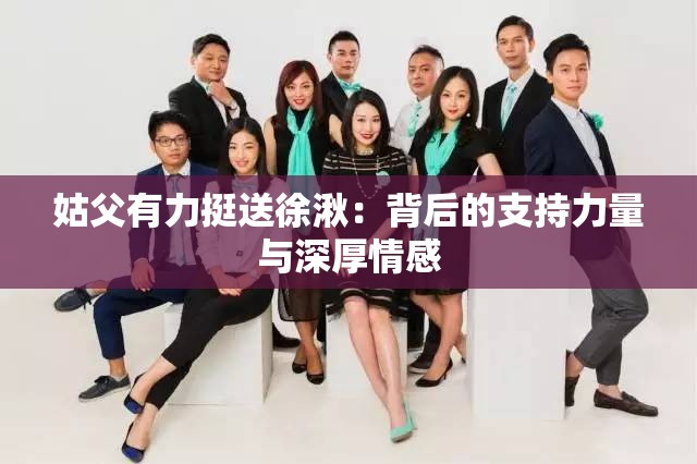 姑父有力挺送徐湫：背后的支持力量与深厚情感