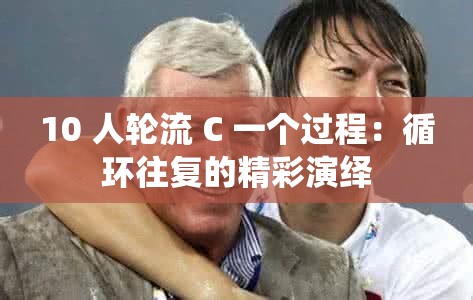 10 人轮流 C 一个过程：循环往复的精彩演绎