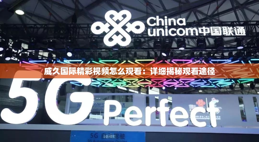 威久国际精彩视频怎么观看：详细揭秘观看途径