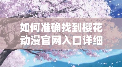 如何准确找到樱花动漫官网入口详细指南