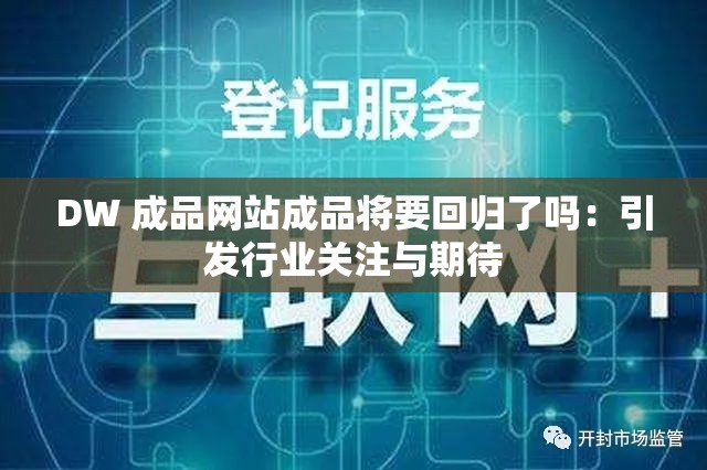 DW 成品网站成品将要回归了吗：引发行业关注与期待
