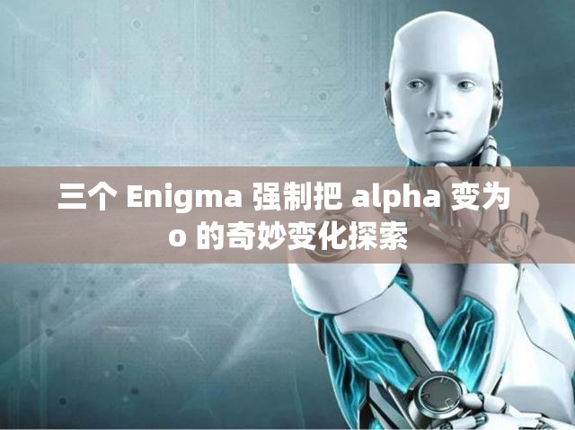 三个 Enigma 强制把 alpha 变为 o 的奇妙变化探索