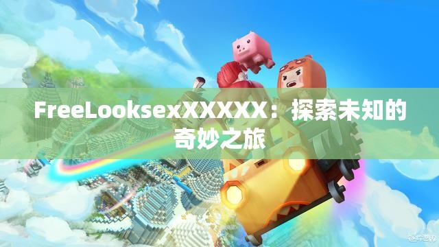 FreeLooksexXXXXX：探索未知的奇妙之旅