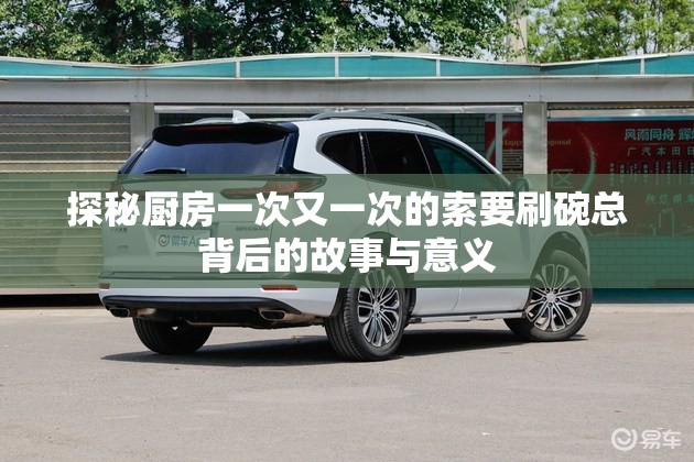 探秘厨房一次又一次的索要刷碗总背后的故事与意义