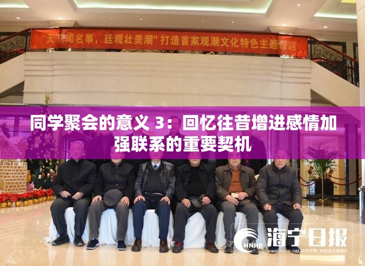 同学聚会的意义 3：回忆往昔增进感情加强联系的重要契机