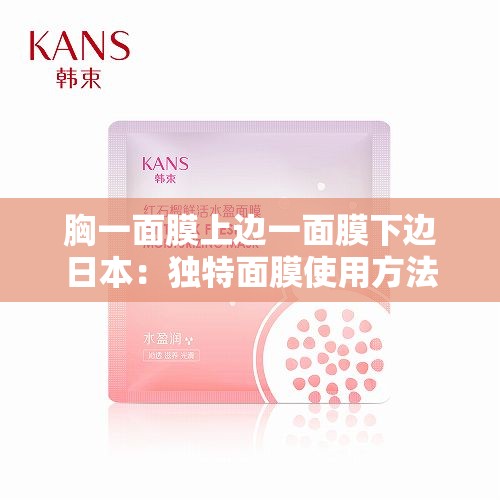 胸一面膜上边一面膜下边日本：独特面膜使用方法及效果探究