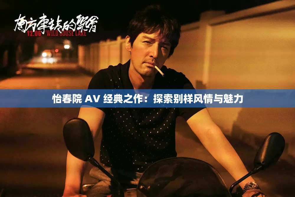 怡春院 AV 经典之作：探索别样风情与魅力