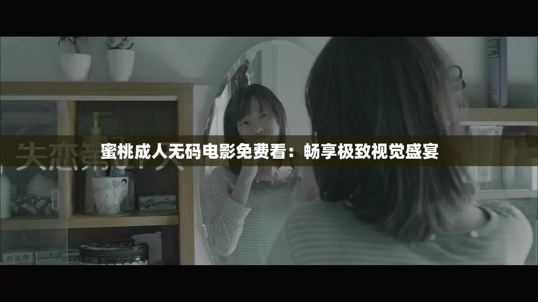 蜜桃成人无码电影免费看：畅享极致视觉盛宴