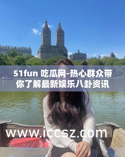 51fun 吃瓜网-热心群众带你了解最新娱乐八卦资讯