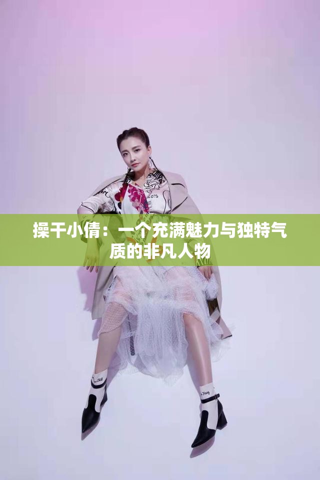 操干小倩：一个充满魅力与独特气质的非凡人物