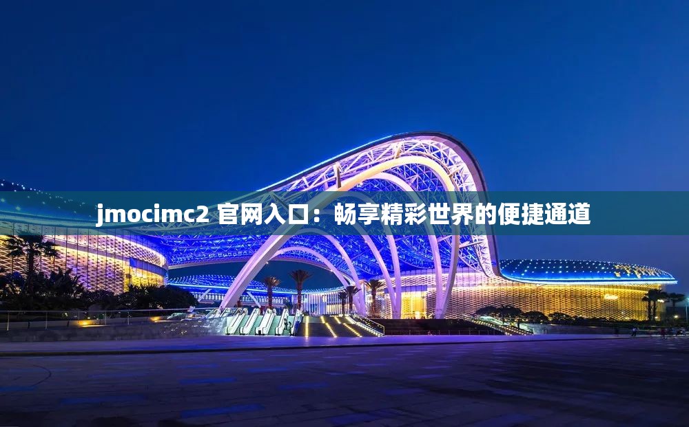 jmocimc2 官网入口：畅享精彩世界的便捷通道