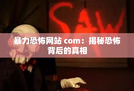 暴力恐怖网站 com：揭秘恐怖背后的真相