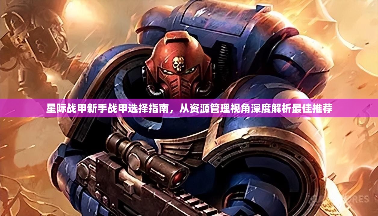 星际战甲新手战甲选择指南，从资源管理视角深度解析最佳推荐