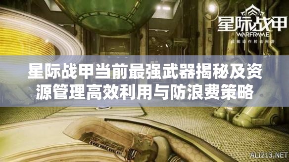 星际战甲当前最强武器揭秘及资源管理高效利用与防浪费策略