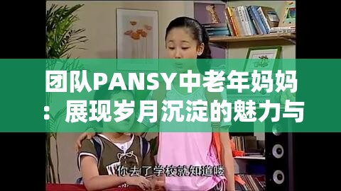 团队PANSY中老年妈妈：展现岁月沉淀的魅力与风采