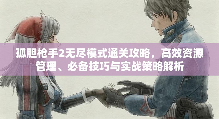 孤胆枪手2无尽模式通关攻略，高效资源管理、必备技巧与实战策略解析