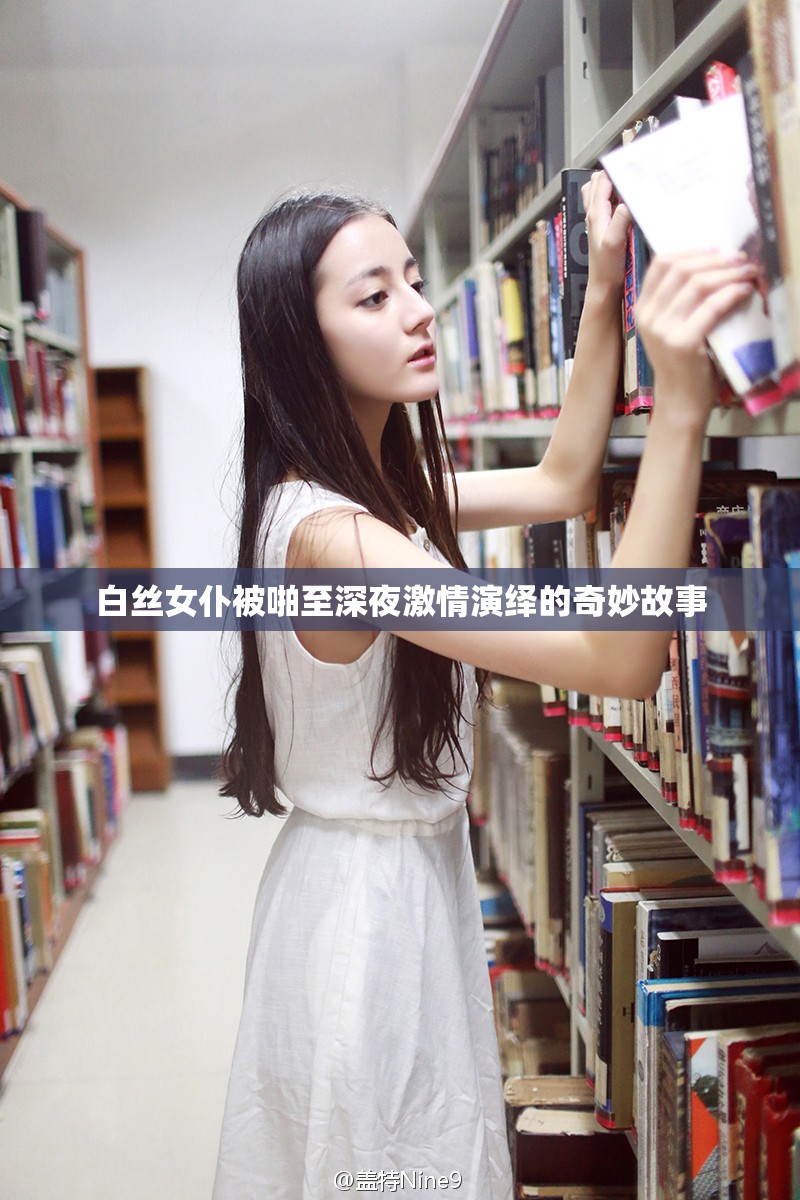白丝女仆被啪至深夜激情演绎的奇妙故事