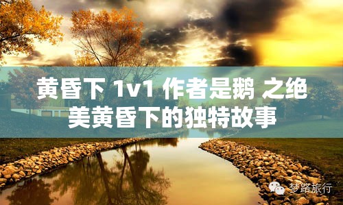 黄昏下 1v1 作者是鹅 之绝美黄昏下的独特故事