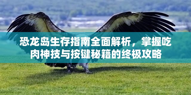 恐龙岛生存指南全面解析，掌握吃肉神技与按键秘籍的终极攻略