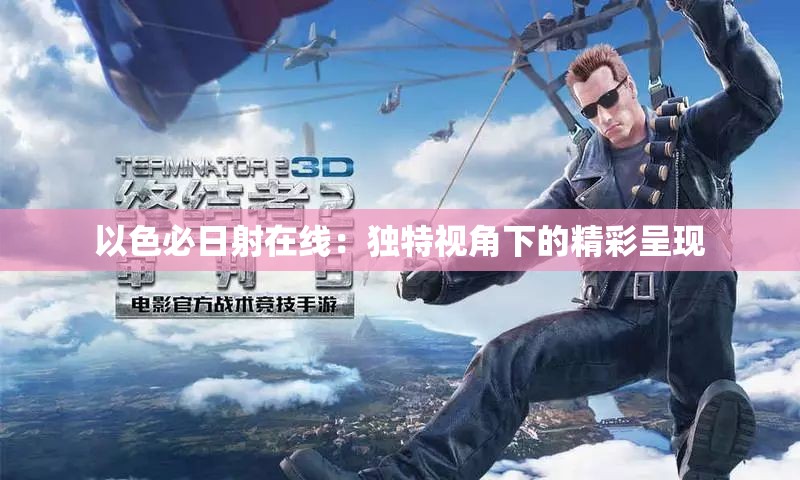 以色必日射在线：独特视角下的精彩呈现