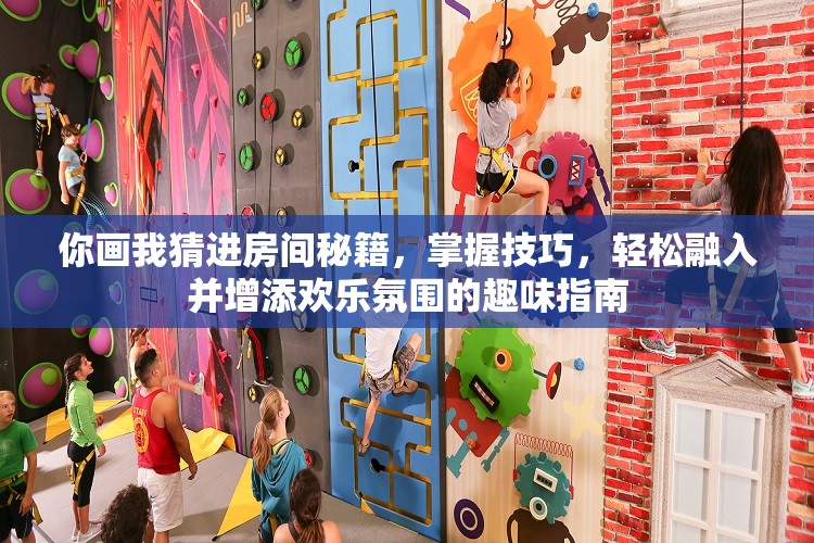 你画我猜进房间秘籍，掌握技巧，轻松融入并增添欢乐氛围的趣味指南