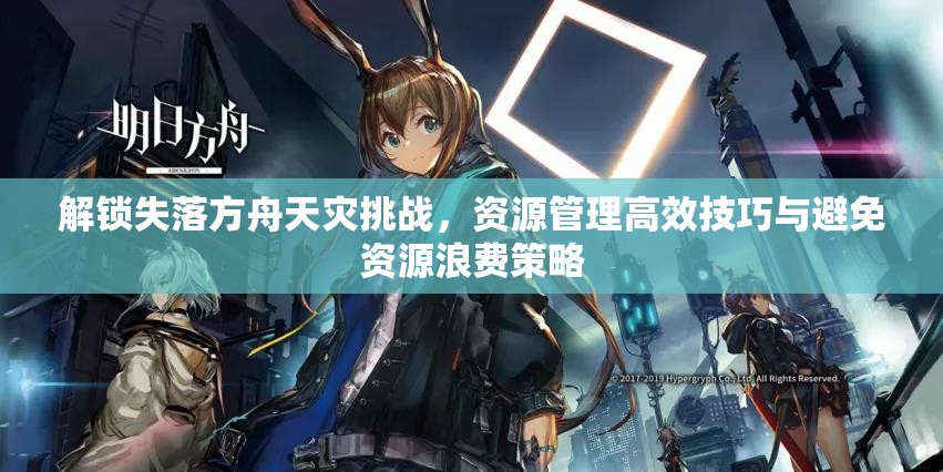 解锁失落方舟天灾挑战，资源管理高效技巧与避免资源浪费策略