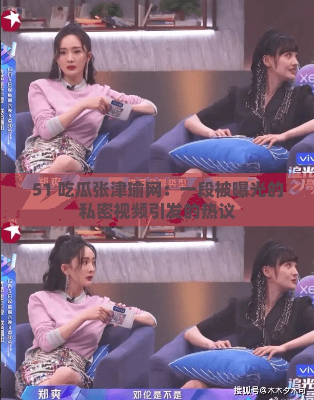 51 吃瓜张津瑜网：一段被曝光的私密视频引发的热议