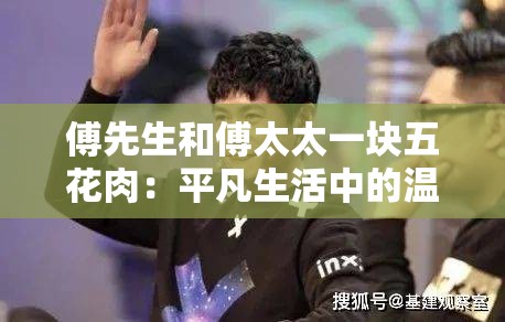 傅先生和傅太太一块五花肉：平凡生活中的温馨相伴