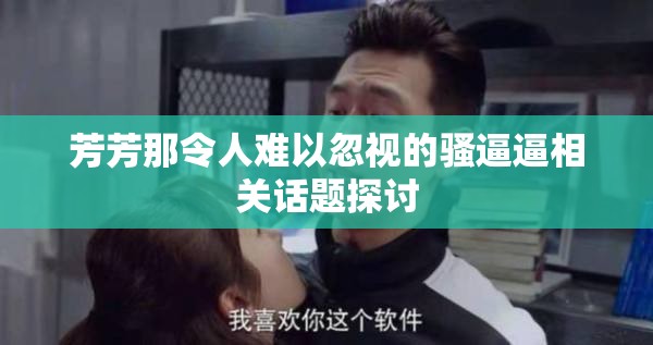 芳芳那令人难以忽视的骚逼逼相关话题探讨