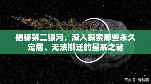 揭秘第二银河，深入探索那些永久定居、无法搬迁的星系之谜